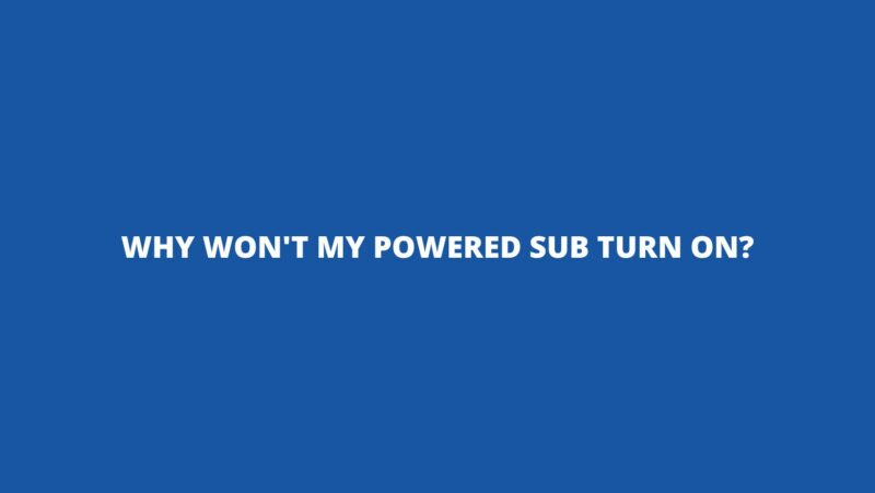 Why won't my powered sub turn on?