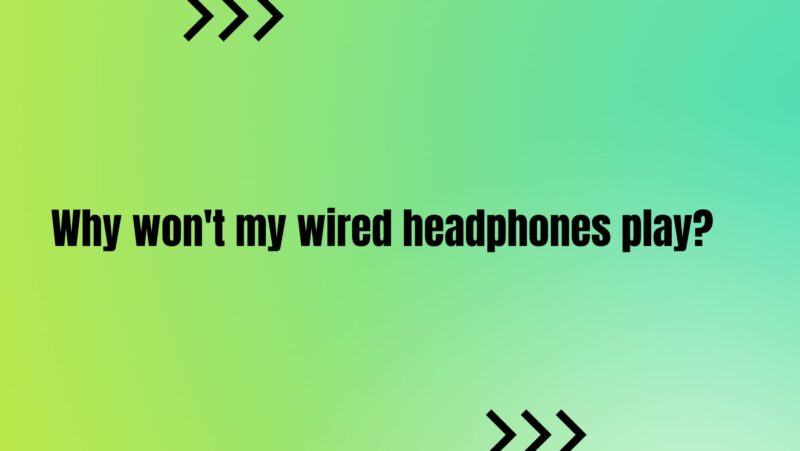 Why won't my wired headphones play?
