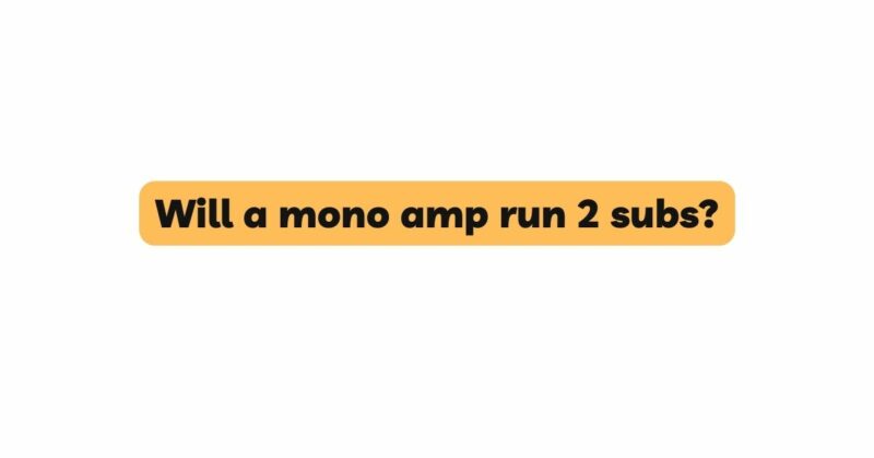 Will a mono amp run 2 subs?