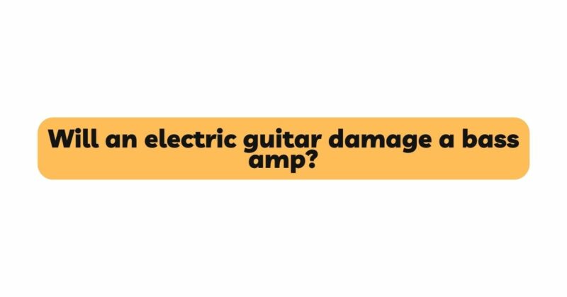 Will an electric guitar damage a bass amp?