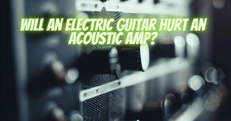 Will an electric guitar hurt an acoustic amp?