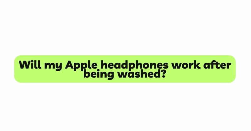Will my Apple headphones work after being washed?