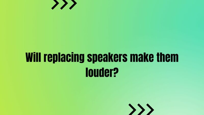 Will replacing speakers make them louder?