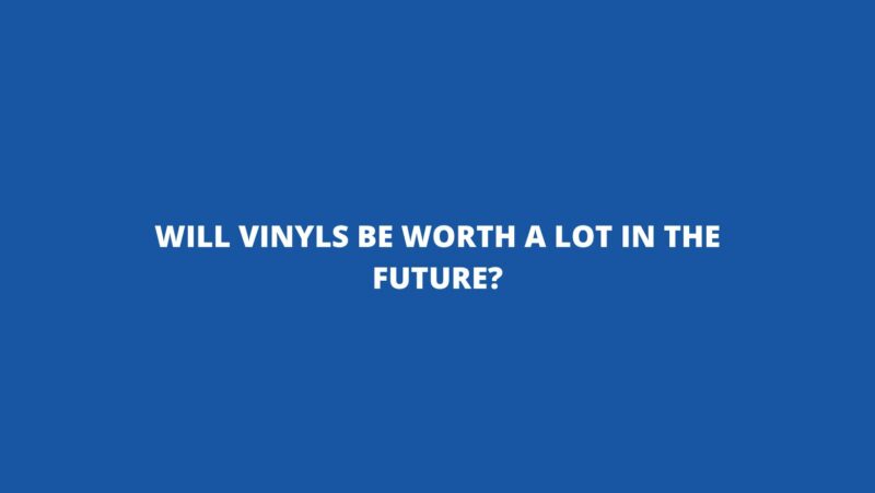 Will vinyls be worth a lot in the future?