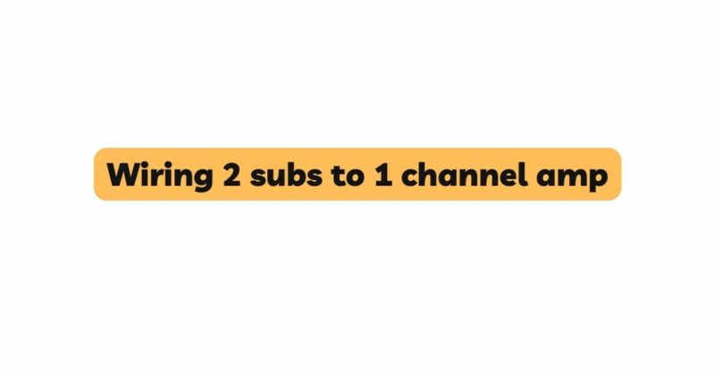 Wiring 2 subs to 1 channel amp