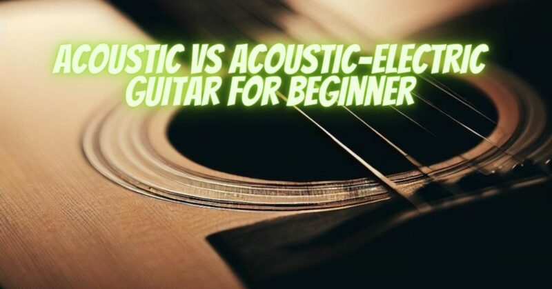 acoustic vs acoustic-electric guitar for beginner