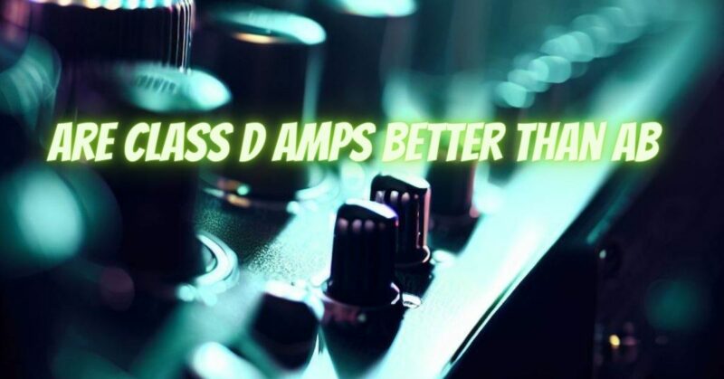 are class d amps better than ab