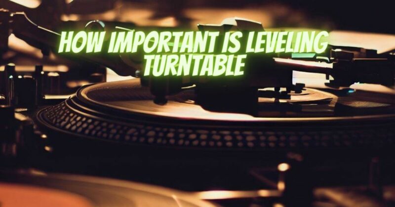 how important is leveling turntable