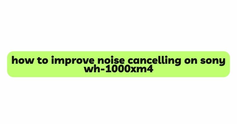 how to improve noise cancelling on sony wh-1000xm4