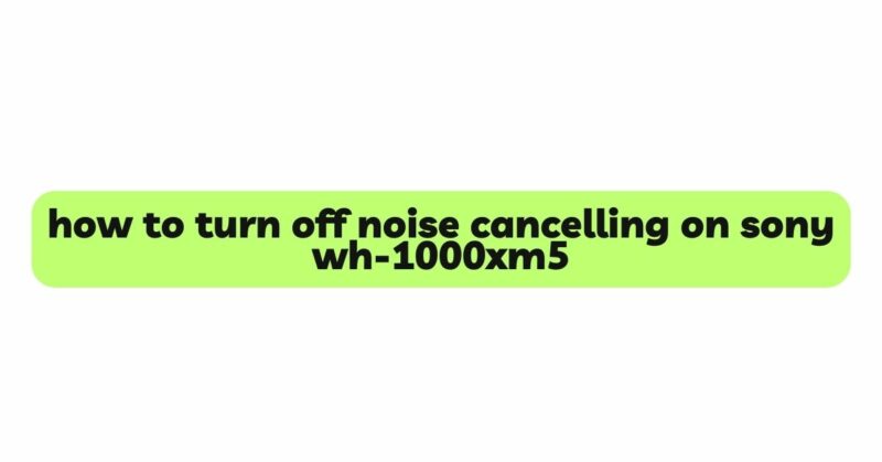 how to turn off noise cancelling on sony wh-1000xm5