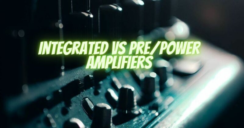 integrated vs pre/power amplifiers