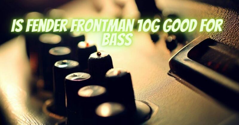 is fender frontman 10g good for bass
