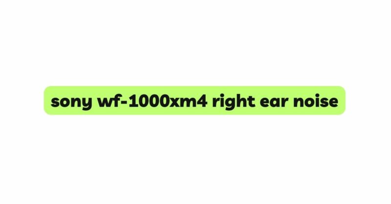 sony wf-1000xm4 right ear noise