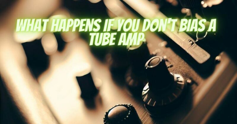 what happens if you don't bias a tube amp