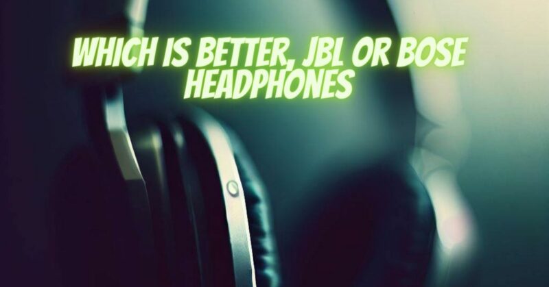 which is better, jbl or bose headphones