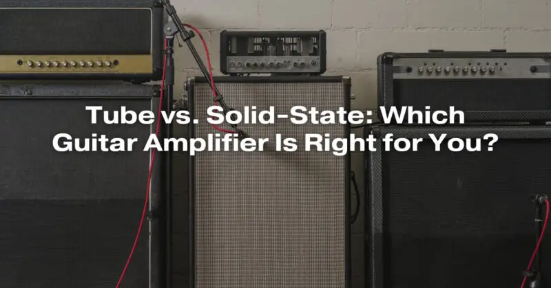 Tube vs. Solid-State: Which Guitar Amplifier Is Right for You?