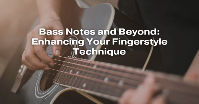 Bass Notes and Beyond: Enhancing Your Fingerstyle Technique