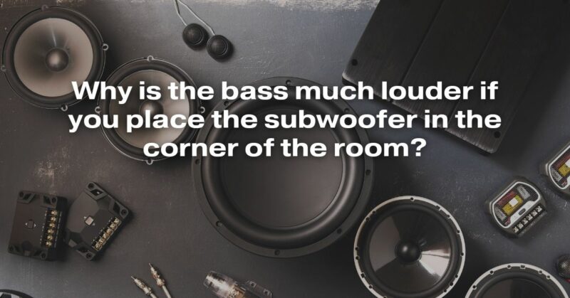 Why Is The Bass Much Louder If You Place The Subwoofer In The Corner Of The Room?