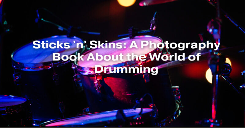 Sticks 'n' Skins: A Photography Book About the World of Drumming