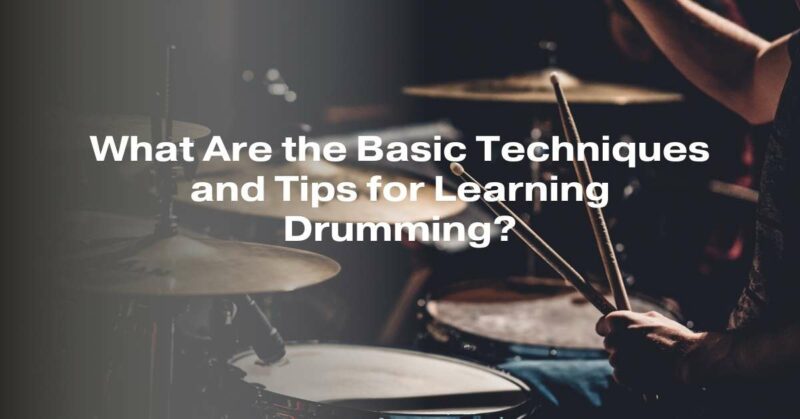 What Are the Basic Techniques and Tips for Learning Drumming?