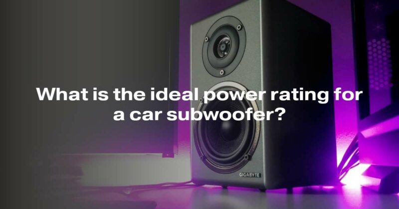 What is the ideal power rating for a car subwoofer?
