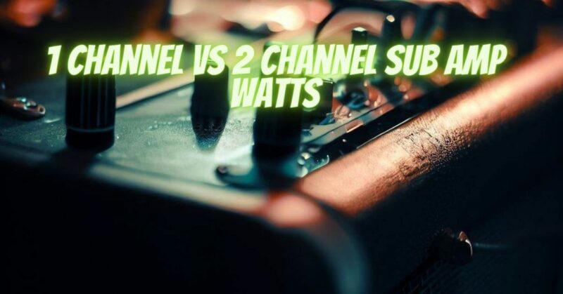 1 channel vs 2 channel sub amp watts
