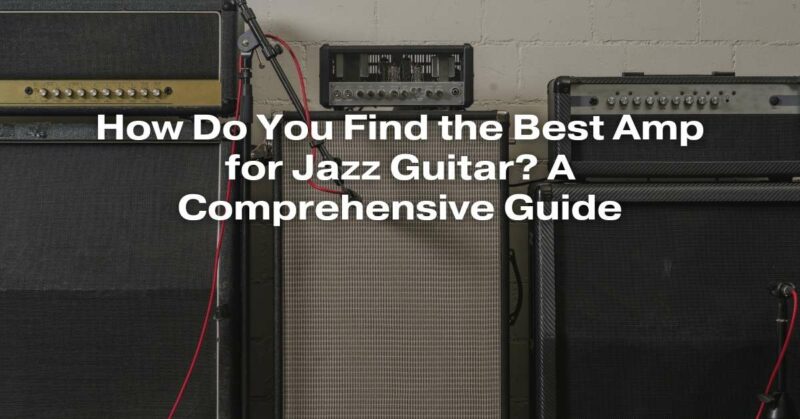 How Do You Find the Best Amp for Jazz Guitar? A Comprehensive Guide