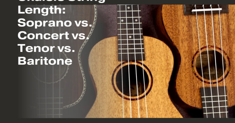 Ukulele String Length: Soprano vs. Concert vs. Tenor vs. Baritone