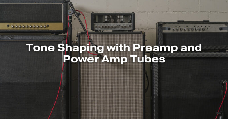 Tone Shaping with Preamp and Power Amp Tubes