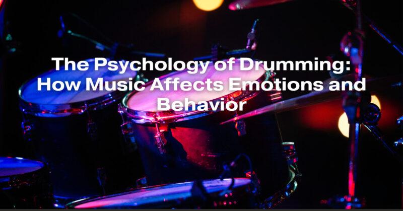 The Psychology of Drumming: How Music Affects Emotions and Behavior
