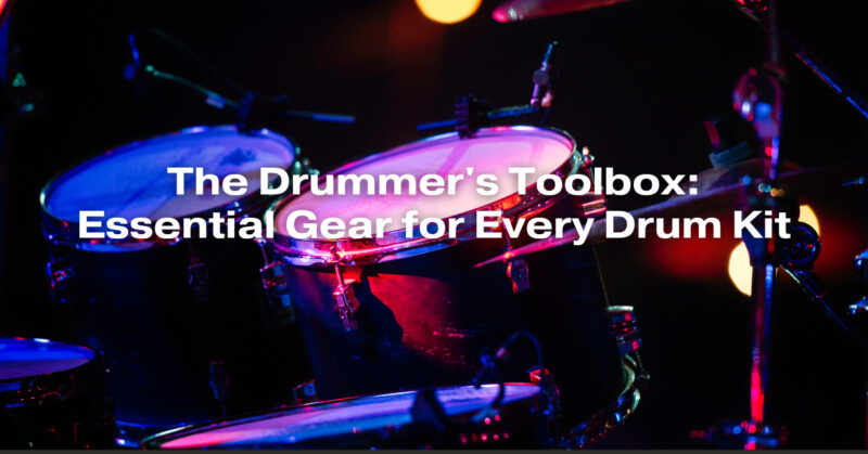 The Drummer's Toolbox: Essential Gear for Every Drum Kit