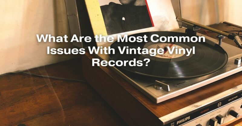What Are the Most Common Issues With Vintage Vinyl Records?