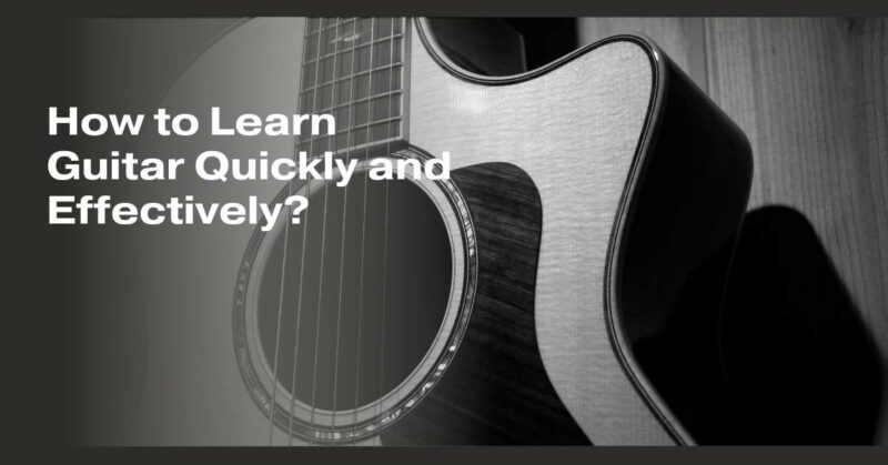 How to Learn Guitar Quickly and Effectively?