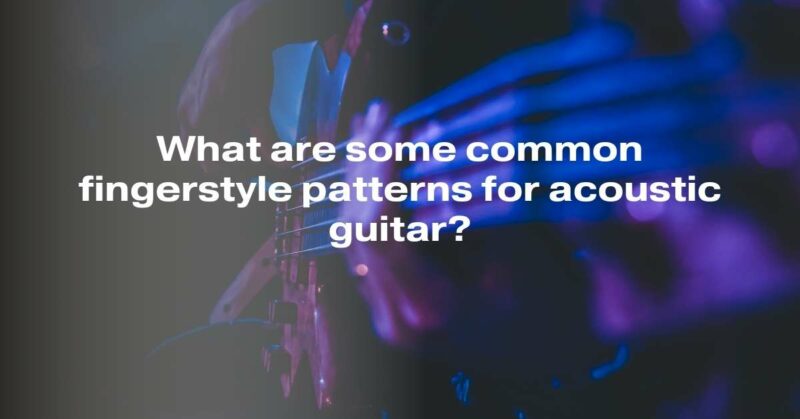 What are some common fingerstyle patterns for acoustic guitar?
