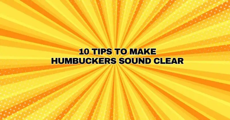 10 Tips to make humbuckers sound clear