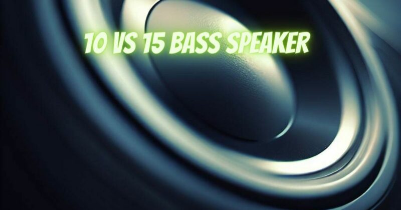 10 vs 15 bass speaker