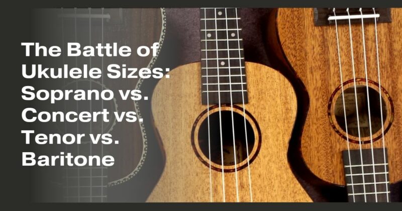 The Battle of Ukulele Sizes: Soprano vs. Concert vs. Tenor vs. Baritone