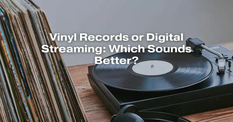 Vinyl Records or Digital Streaming: Which Sounds Better?
