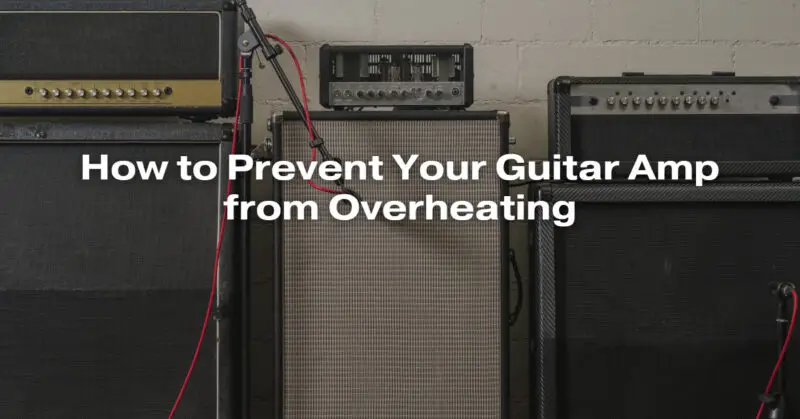 How to Prevent Your Guitar Amp from Overheating