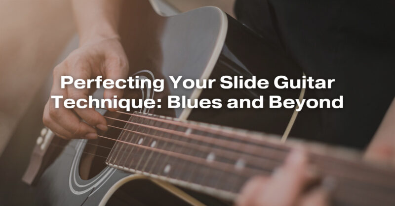 Perfecting Your Slide Guitar Technique: Blues and Beyond
