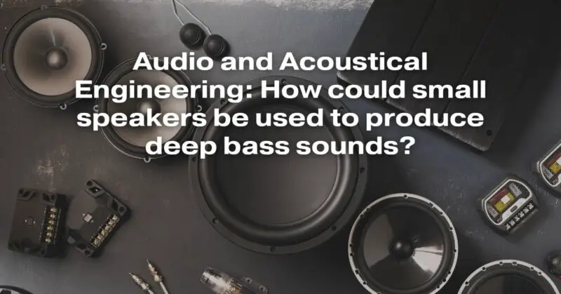 Audio And Acoustical Engineering: How Could Small Speakers Be Used To Produce Deep Bass Sounds?
