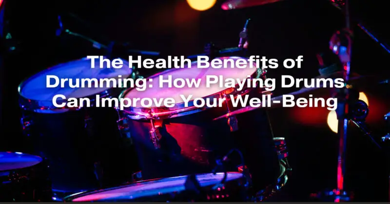 The Health Benefits of Drumming: How Playing Drums Can Improve Your Well-Being