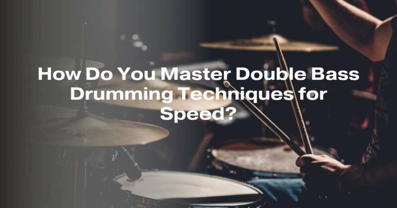 How Do You Master Double Bass Drumming Techniques for Speed?