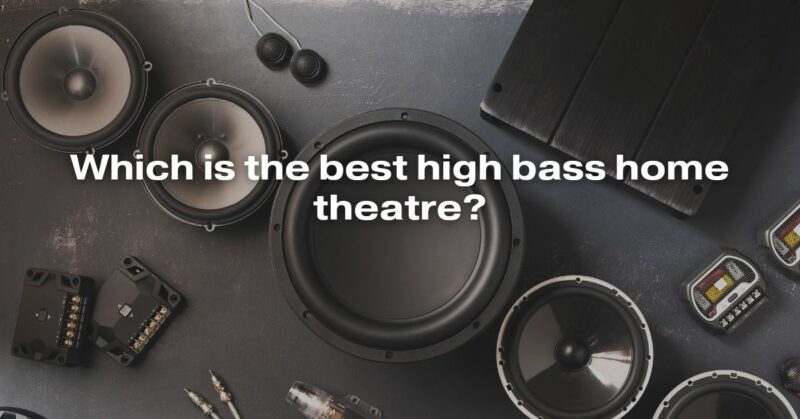Which Is The Best High Bass Home Theatre?