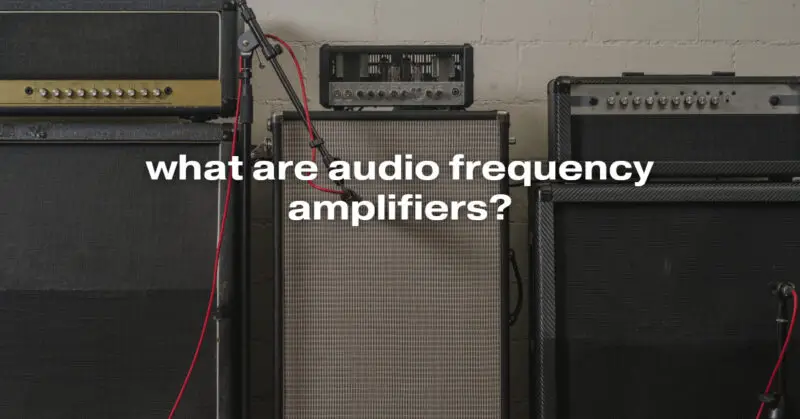 what are audio frequency amplifiers?