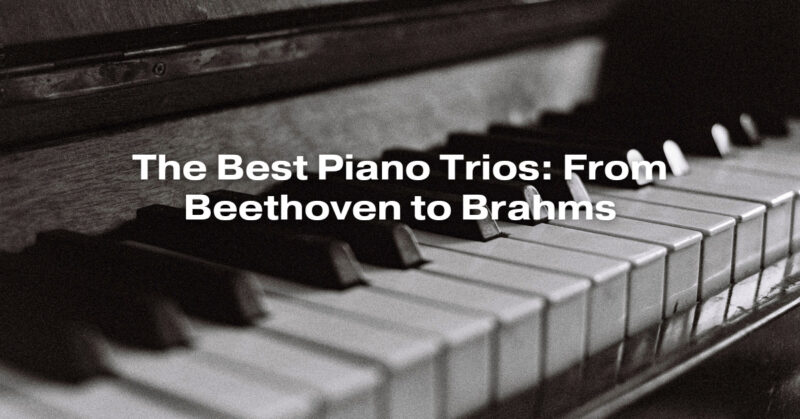 The Best Piano Trios: From Beethoven to Brahms