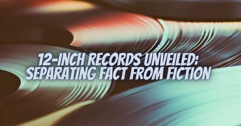 12-Inch Records Unveiled: Separating Fact from Fiction