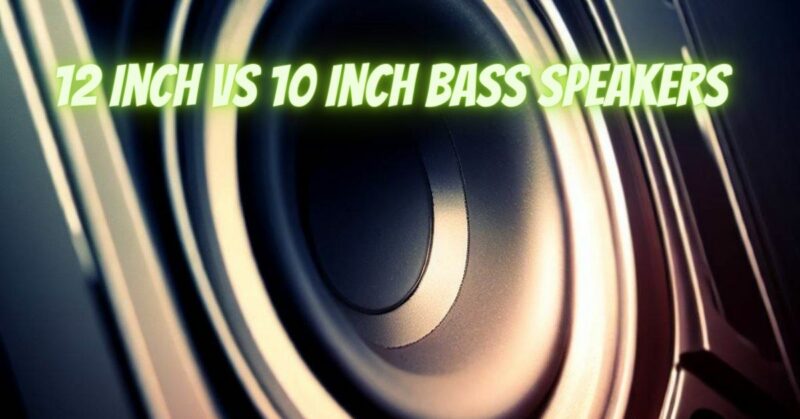 12 inch vs 10 inch bass speakers