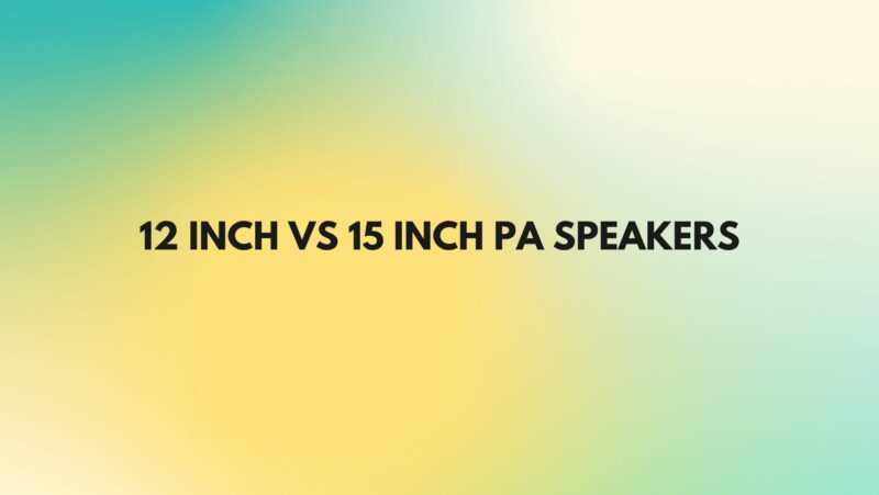 12 inch vs 15 inch PA speakers