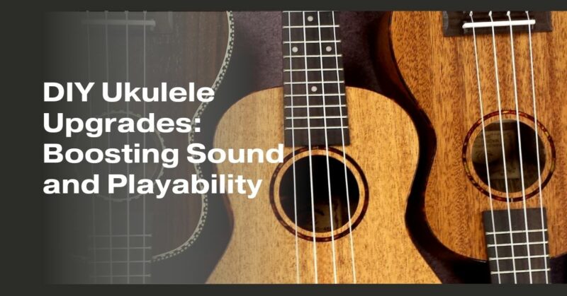 DIY Ukulele Upgrades: Boosting Sound and Playability
